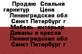 Продаю. Спальня, гарнитур.  › Цена ­ 21 000 - Ленинградская обл., Санкт-Петербург г. Мебель, интерьер » Диваны и кресла   . Ленинградская обл.,Санкт-Петербург г.